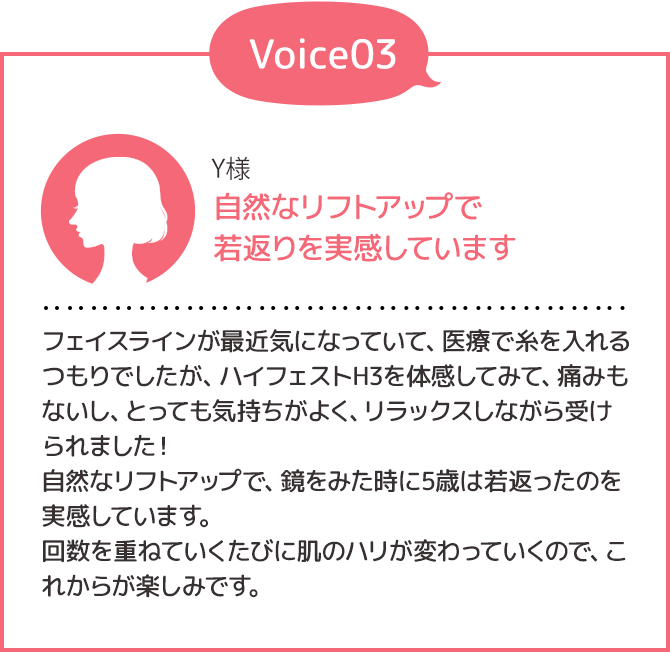 Voice03 自然なリフトアップで若返りを実感しています