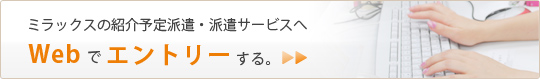 ミラックスの紹介予定派遣・派遣サービスへ Webでエントリーする。