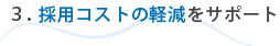 3.採用コストの軽減をサポート