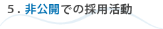 5.非公開での採用活動